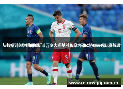 从数据到关键瞬间解析莱万多夫斯基对阵摩纳哥欧协联表现比赛解读 从数据到关键瞬间解析莱万多夫斯基对阵摩纳哥欧协联表现比赛解读